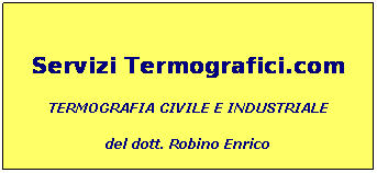 Casella di testo:  
Servizi Termografici.com
TERMOGRAFIA CIVILE E INDUSTRIALE
del dott. Robino Enrico
 
 
